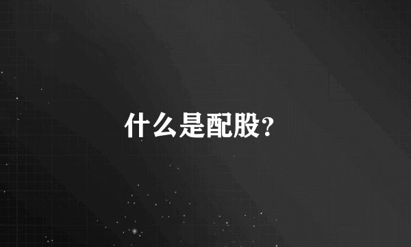 什么是配股？