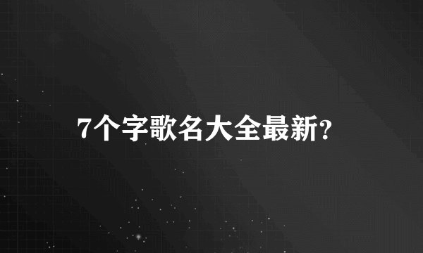 7个字歌名大全最新？