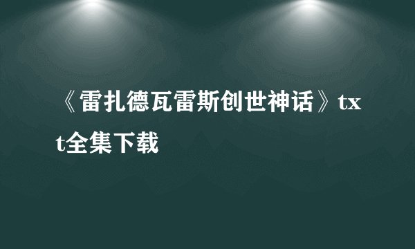 《雷扎德瓦雷斯创世神话》txt全集下载