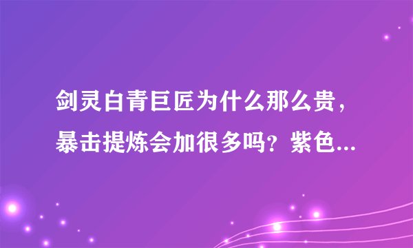 剑灵白青巨匠为什么那么贵，暴击提炼会加很多吗？紫色的和那个区别在哪里？