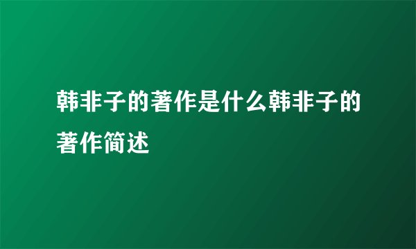 韩非子的著作是什么韩非子的著作简述