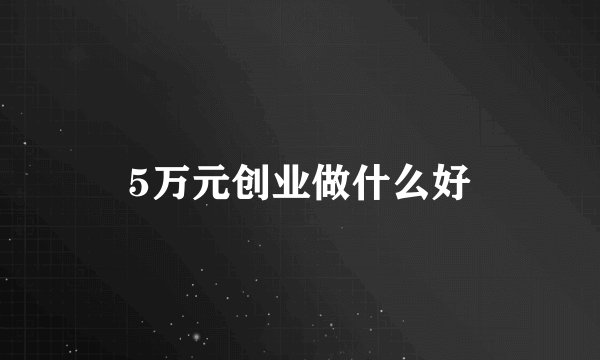 5万元创业做什么好