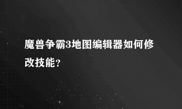 魔兽争霸3地图编辑器如何修改技能？