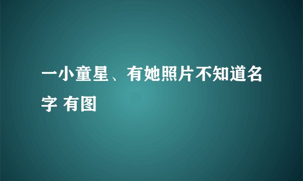 一小童星、有她照片不知道名字 有图