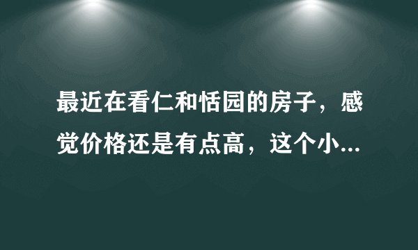 最近在看仁和恬园的房子，感觉价格还是有点高，这个小区之前价格如何？大概多少钱？