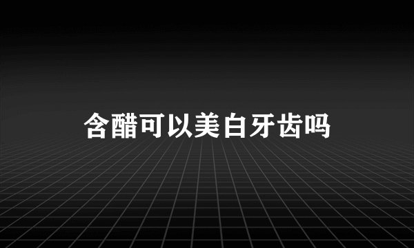 含醋可以美白牙齿吗