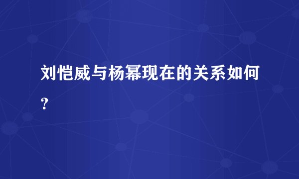 刘恺威与杨幂现在的关系如何?