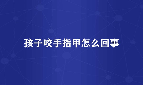 孩子咬手指甲怎么回事