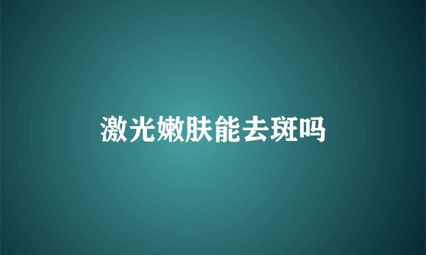 激光嫩肤能去斑吗