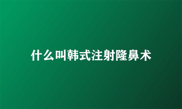 什么叫韩式注射隆鼻术
