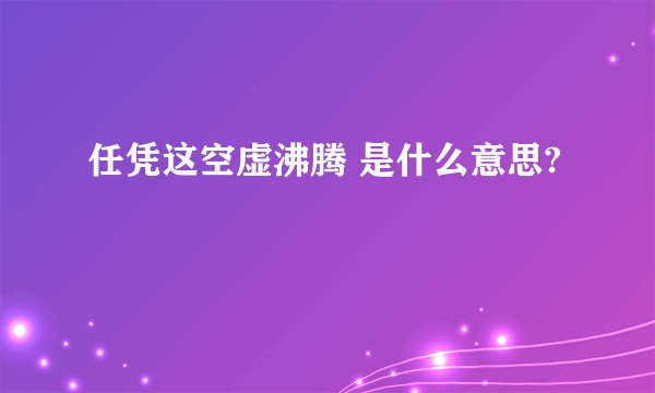 任凭这空虚沸腾 是什么意思?
