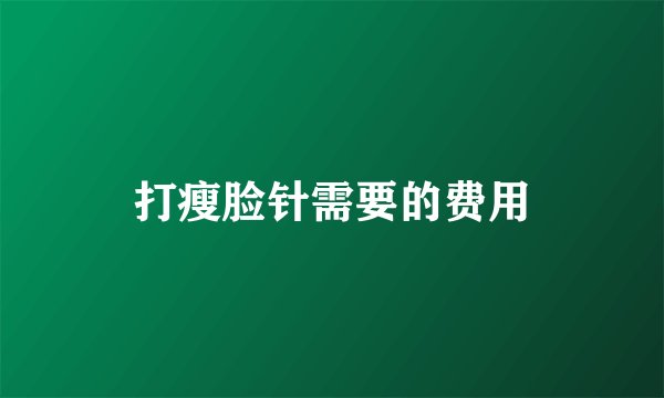 打瘦脸针需要的费用