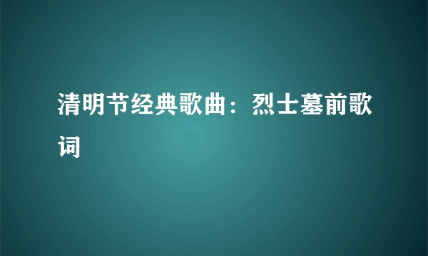 清明节经典歌曲：烈士墓前歌词