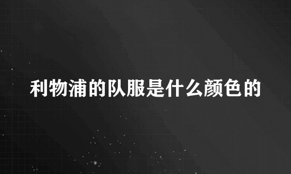 利物浦的队服是什么颜色的