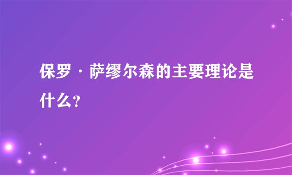 保罗·萨缪尔森的主要理论是什么？