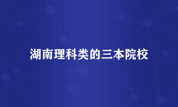 湖南理科类的三本院校