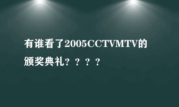 有谁看了2005CCTVMTV的颁奖典礼？？？？