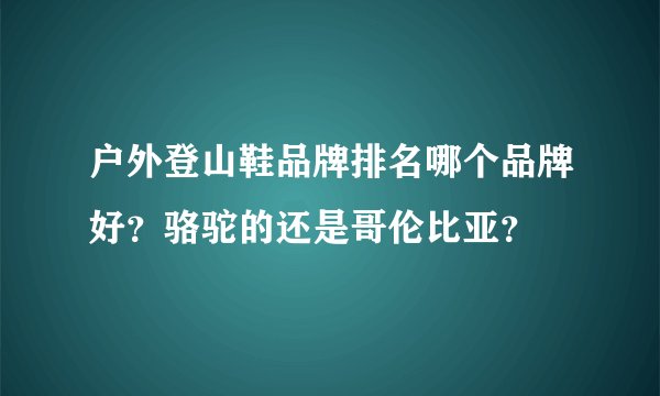 户外登山鞋品牌排名哪个品牌好？骆驼的还是哥伦比亚？