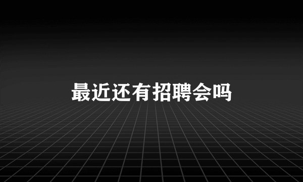 最近还有招聘会吗