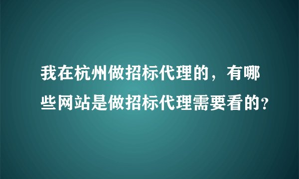 我在杭州做招标代理的，有哪些网站是做招标代理需要看的？