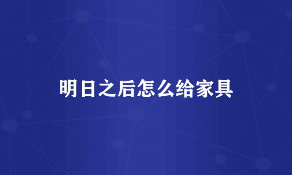 明日之后怎么给家具