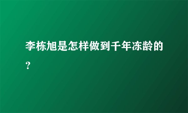 李栋旭是怎样做到千年冻龄的？