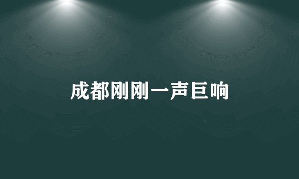 成都刚刚一声巨响