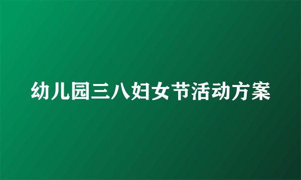 幼儿园三八妇女节活动方案