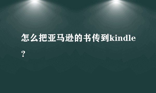 怎么把亚马逊的书传到kindle？