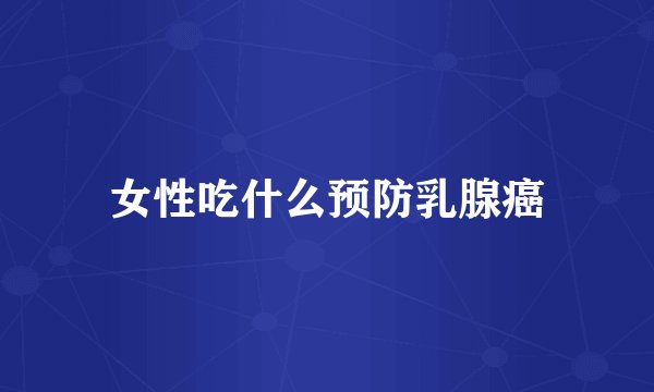 女性吃什么预防乳腺癌