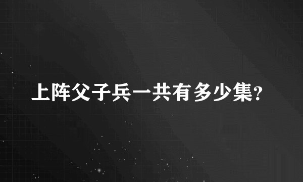 上阵父子兵一共有多少集？