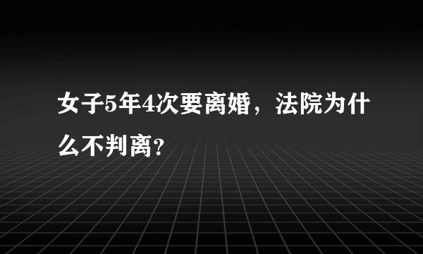 女子5年4次要离婚，法院为什么不判离？