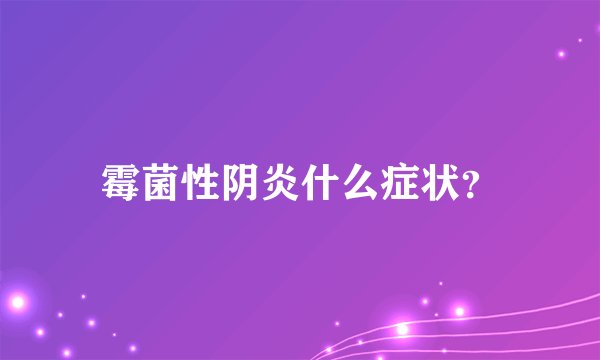 霉菌性阴炎什么症状？