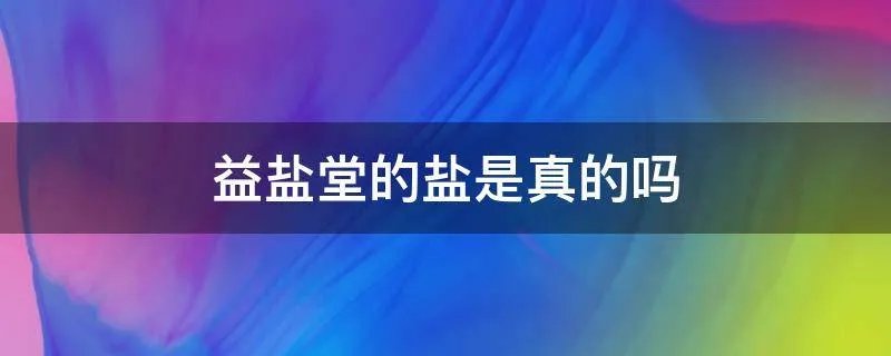 益盐堂的盐是真的吗