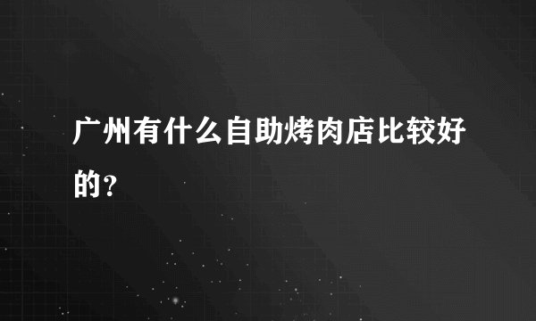 广州有什么自助烤肉店比较好的？