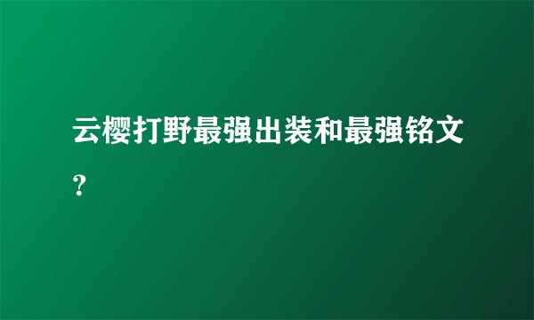 云樱打野最强出装和最强铭文？