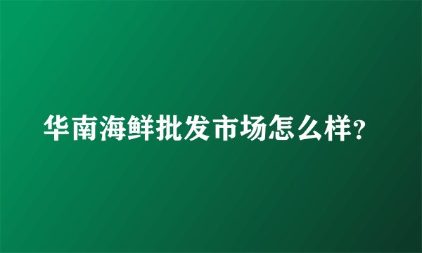 华南海鲜批发市场怎么样？