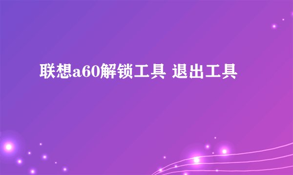 联想a60解锁工具 退出工具