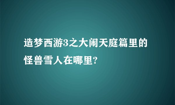 造梦西游3之大闹天庭篇里的怪兽雪人在哪里?