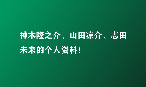 神木隆之介、山田凉介、志田未来的个人资料!