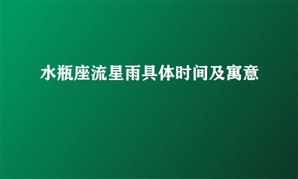 水瓶座流星雨具体时间及寓意