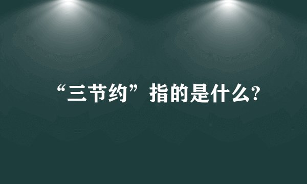 “三节约”指的是什么?