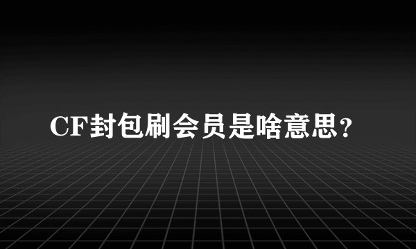 CF封包刷会员是啥意思？