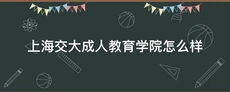 上海交大成人教育学院怎么样