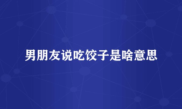 男朋友说吃饺子是啥意思