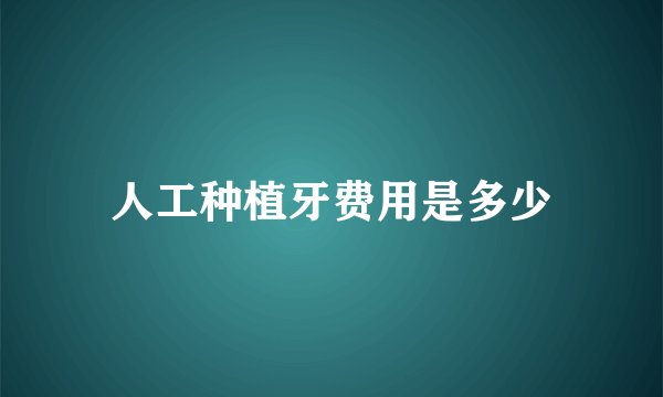 人工种植牙费用是多少