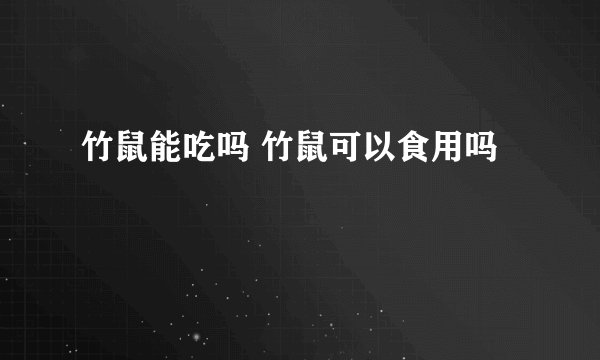 竹鼠能吃吗 竹鼠可以食用吗