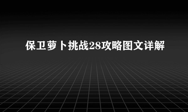 保卫萝卜挑战28攻略图文详解