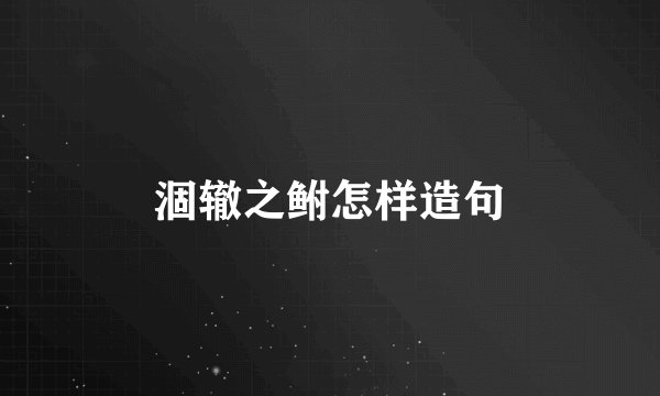 涸辙之鲋怎样造句