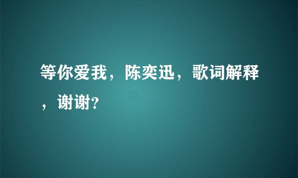 等你爱我，陈奕迅，歌词解释，谢谢？